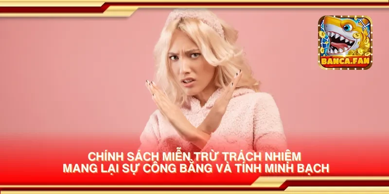 Chính sách miễn trừ trách nhiệm mang lại sự công bằng và tính minh bạch