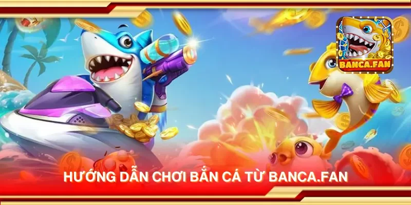 Hướng dẫn chơi bắn cá từ bancadoithuong.uk.com