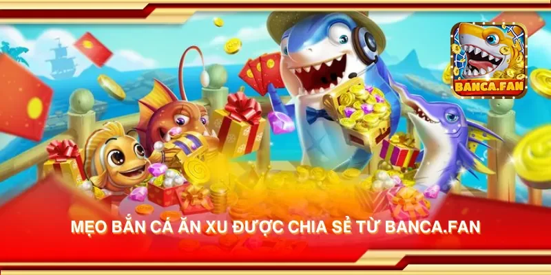 Mẹo bắn cá ăn xu được chia sẻ từ bancadoithuong.uk.com