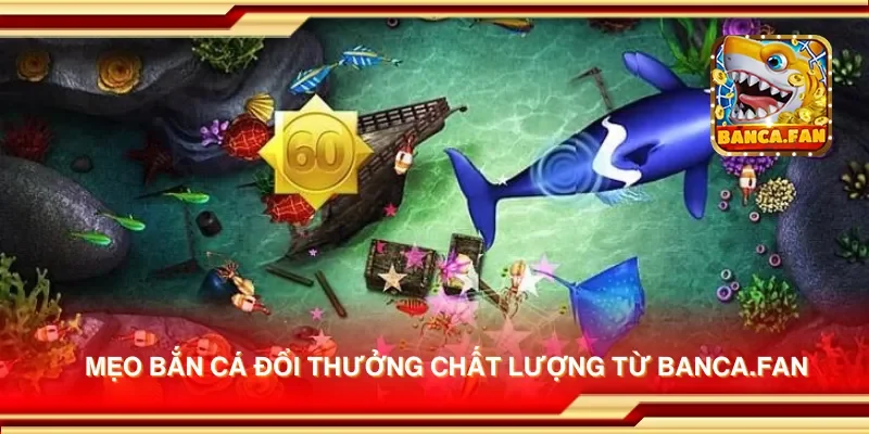 Mẹo bắn cá đổi thưởng chất lượng từ bancadoithuong.uk.com
