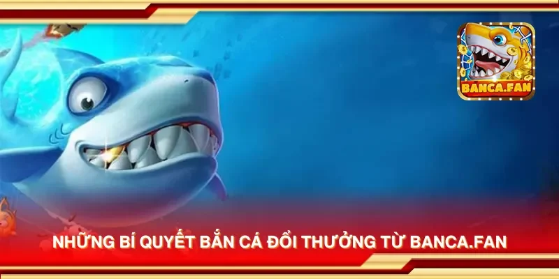 Những bí quyết bắn cá đổi thưởng từ bancadoithuong.uk.com