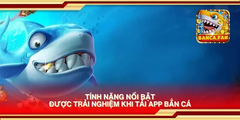 Tính năng nổi bật được trải nghiệm khi tải app bắn cá