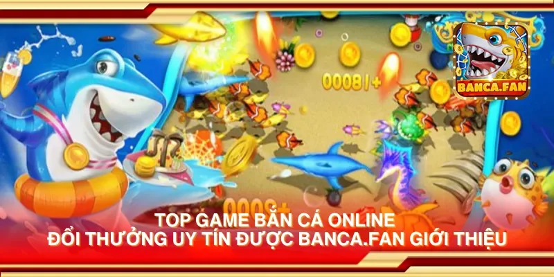 Top game bắn cá online đổi thưởng uy tín được bancadoithuong.uk.com giới thiệu